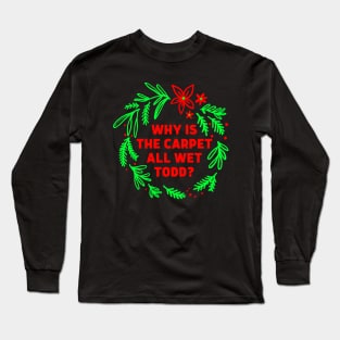 Why is the carpet all wet Todd - Christmas Vacations Todd and Margo quote Long Sleeve T-Shirt